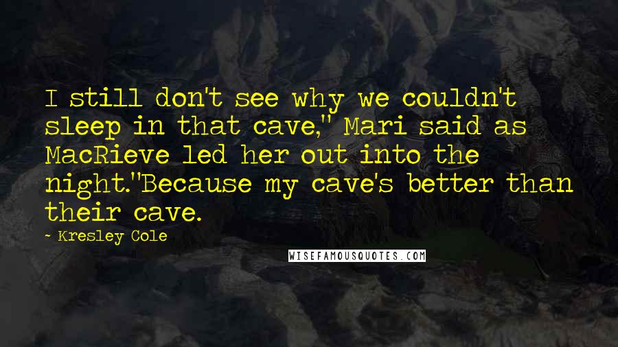 Kresley Cole Quotes: I still don't see why we couldn't sleep in that cave," Mari said as MacRieve led her out into the night."Because my cave's better than their cave.