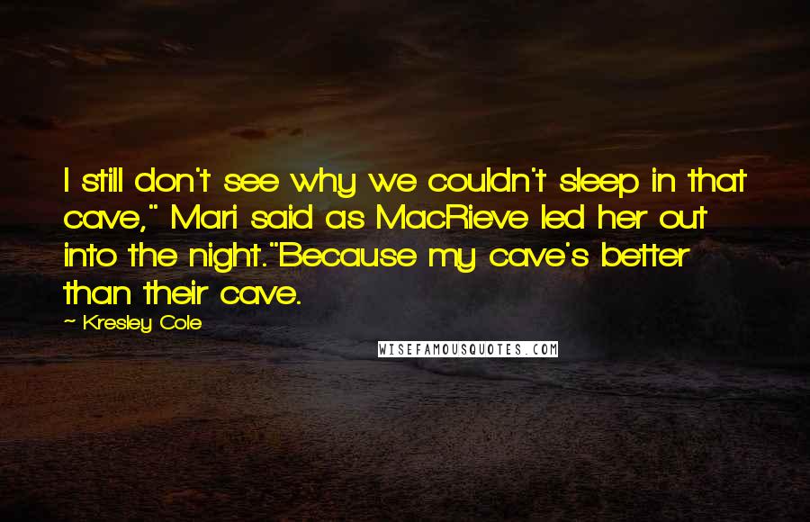 Kresley Cole Quotes: I still don't see why we couldn't sleep in that cave," Mari said as MacRieve led her out into the night."Because my cave's better than their cave.