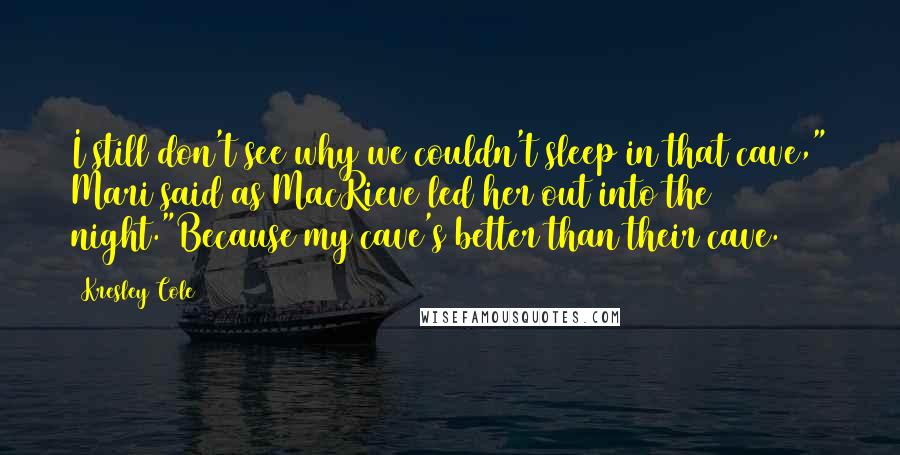 Kresley Cole Quotes: I still don't see why we couldn't sleep in that cave," Mari said as MacRieve led her out into the night."Because my cave's better than their cave.