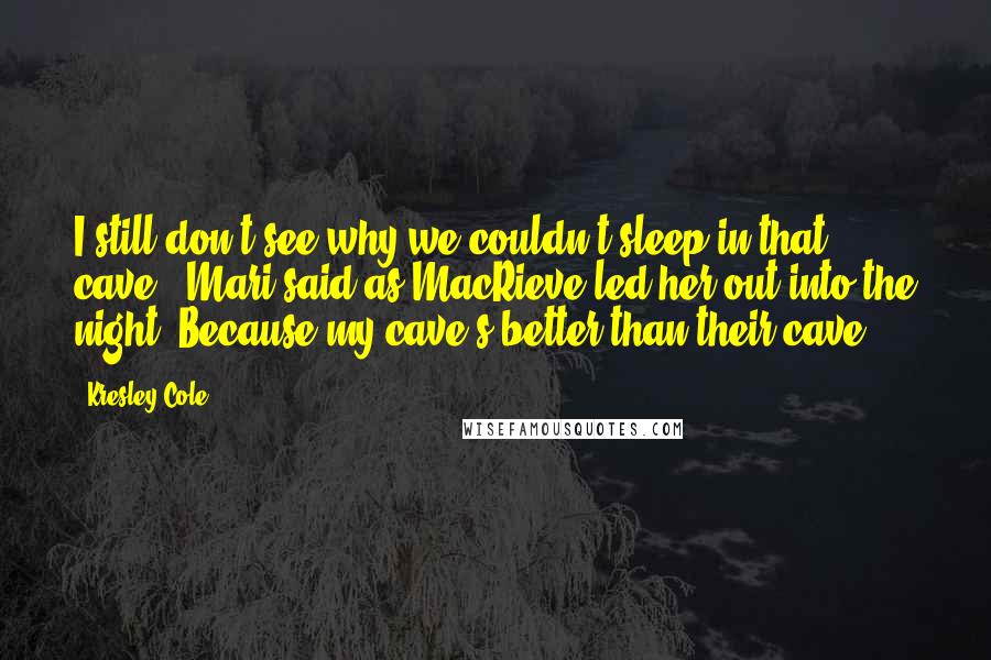 Kresley Cole Quotes: I still don't see why we couldn't sleep in that cave," Mari said as MacRieve led her out into the night."Because my cave's better than their cave.