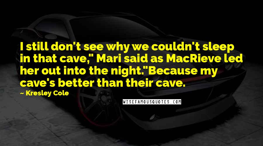 Kresley Cole Quotes: I still don't see why we couldn't sleep in that cave," Mari said as MacRieve led her out into the night."Because my cave's better than their cave.