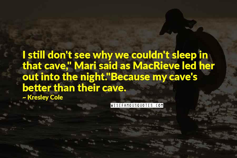 Kresley Cole Quotes: I still don't see why we couldn't sleep in that cave," Mari said as MacRieve led her out into the night."Because my cave's better than their cave.