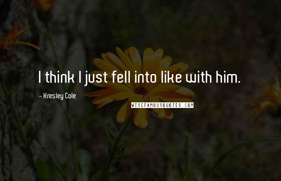 Kresley Cole Quotes: I think I just fell into like with him.