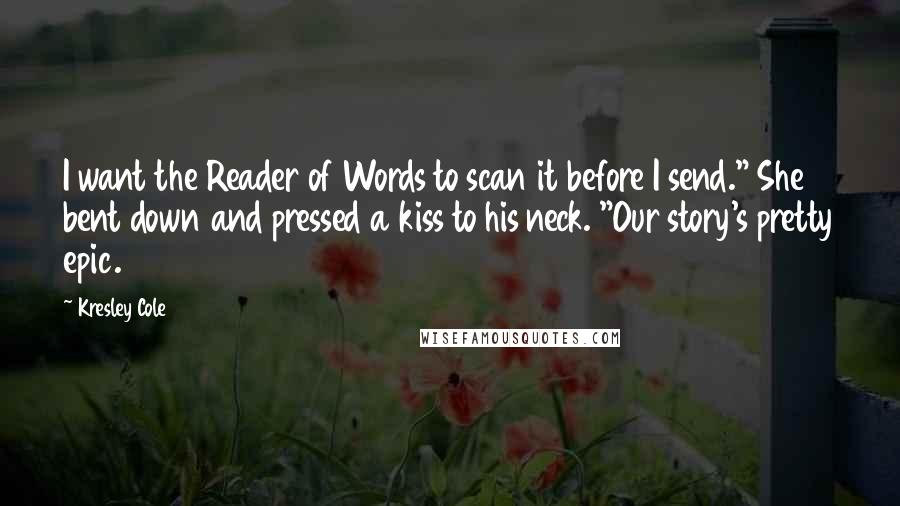 Kresley Cole Quotes: I want the Reader of Words to scan it before I send." She bent down and pressed a kiss to his neck. "Our story's pretty epic.