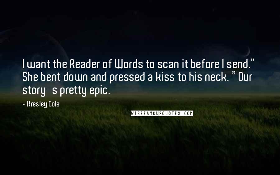 Kresley Cole Quotes: I want the Reader of Words to scan it before I send." She bent down and pressed a kiss to his neck. "Our story's pretty epic.