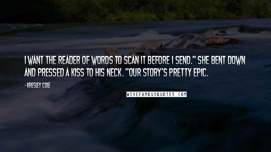 Kresley Cole Quotes: I want the Reader of Words to scan it before I send." She bent down and pressed a kiss to his neck. "Our story's pretty epic.