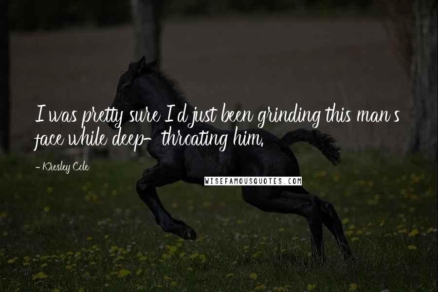 Kresley Cole Quotes: I was pretty sure I'd just been grinding this man's face while deep-throating him.