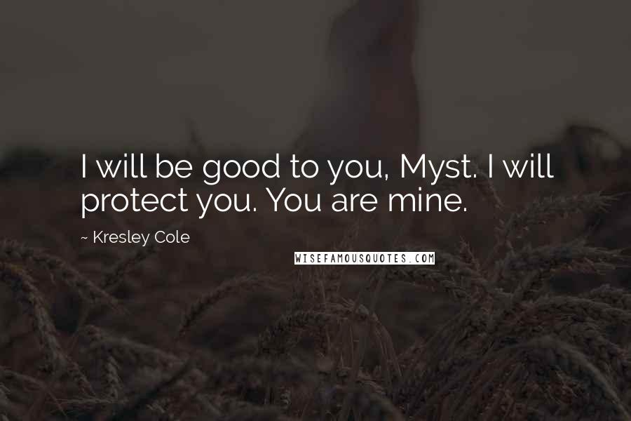 Kresley Cole Quotes: I will be good to you, Myst. I will protect you. You are mine.