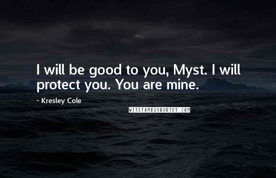 Kresley Cole Quotes: I will be good to you, Myst. I will protect you. You are mine.