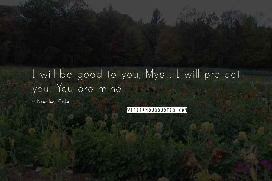 Kresley Cole Quotes: I will be good to you, Myst. I will protect you. You are mine.