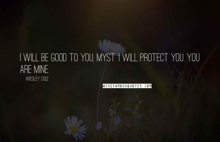 Kresley Cole Quotes: I will be good to you, Myst. I will protect you. You are mine.