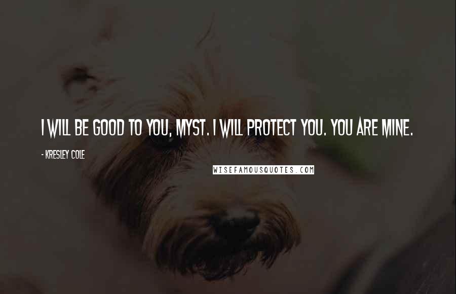Kresley Cole Quotes: I will be good to you, Myst. I will protect you. You are mine.