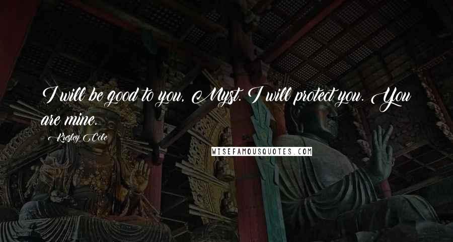 Kresley Cole Quotes: I will be good to you, Myst. I will protect you. You are mine.