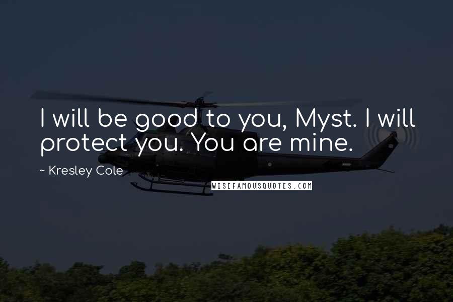 Kresley Cole Quotes: I will be good to you, Myst. I will protect you. You are mine.