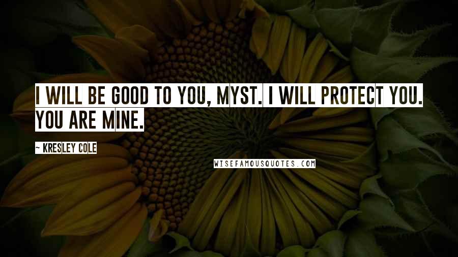 Kresley Cole Quotes: I will be good to you, Myst. I will protect you. You are mine.