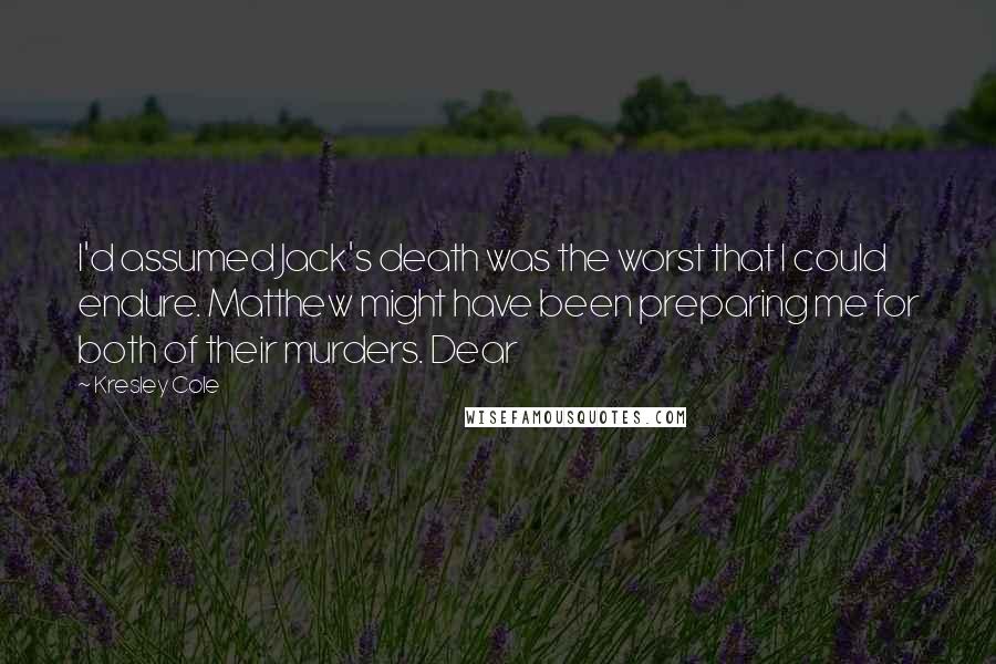 Kresley Cole Quotes: I'd assumed Jack's death was the worst that I could endure. Matthew might have been preparing me for both of their murders. Dear