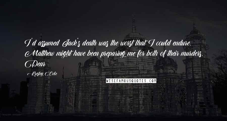 Kresley Cole Quotes: I'd assumed Jack's death was the worst that I could endure. Matthew might have been preparing me for both of their murders. Dear