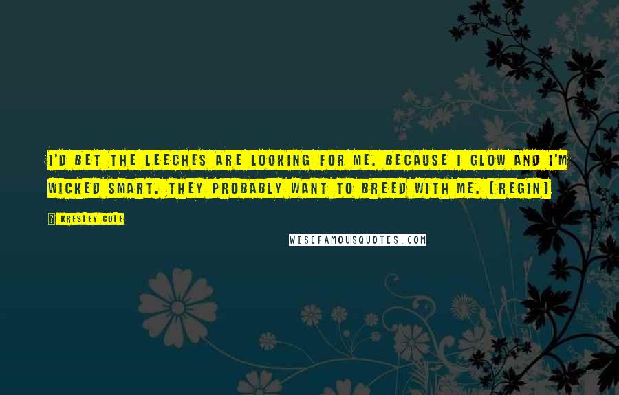 Kresley Cole Quotes: I'd bet the leeches are looking for me. Because I glow and I'm wicked smart. They probably want to breed with me. (Regin)