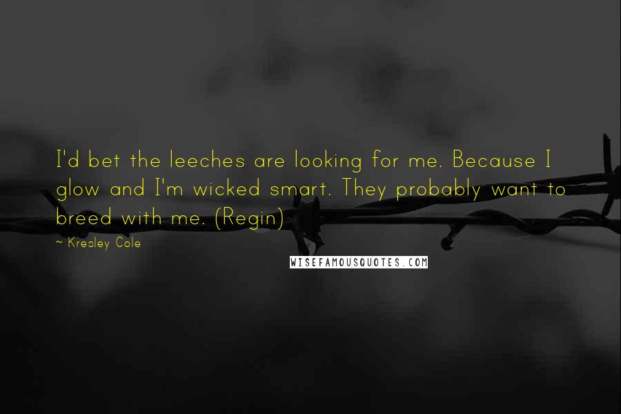 Kresley Cole Quotes: I'd bet the leeches are looking for me. Because I glow and I'm wicked smart. They probably want to breed with me. (Regin)