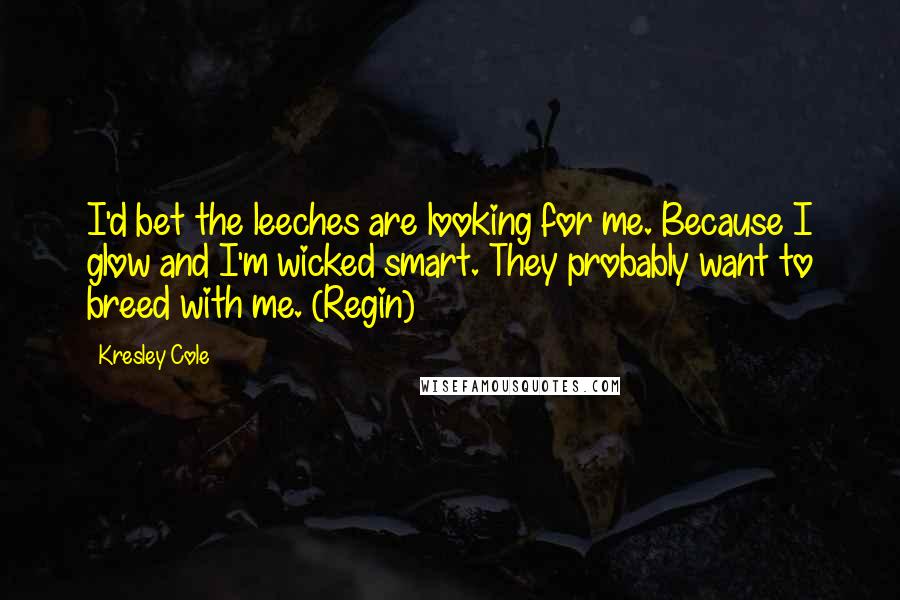 Kresley Cole Quotes: I'd bet the leeches are looking for me. Because I glow and I'm wicked smart. They probably want to breed with me. (Regin)