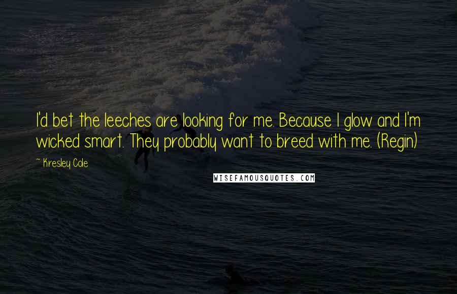 Kresley Cole Quotes: I'd bet the leeches are looking for me. Because I glow and I'm wicked smart. They probably want to breed with me. (Regin)