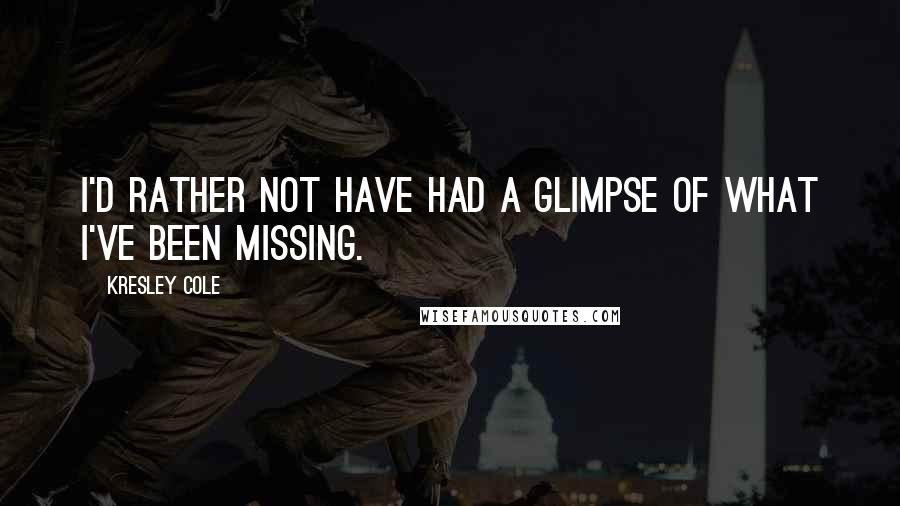 Kresley Cole Quotes: I'd rather not have had a glimpse of what I've been missing.