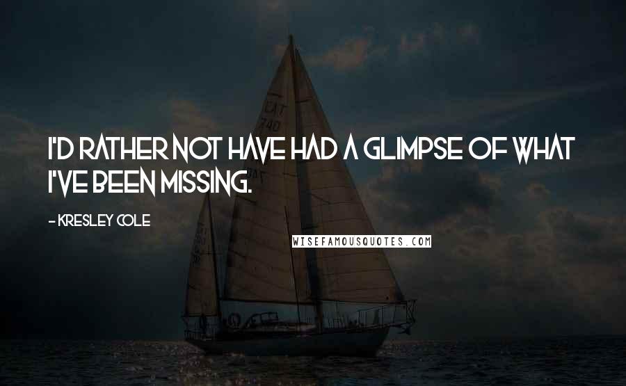Kresley Cole Quotes: I'd rather not have had a glimpse of what I've been missing.