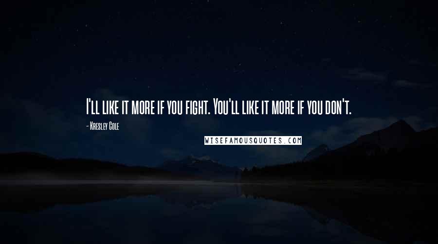 Kresley Cole Quotes: I'll like it more if you fight. You'll like it more if you don't.