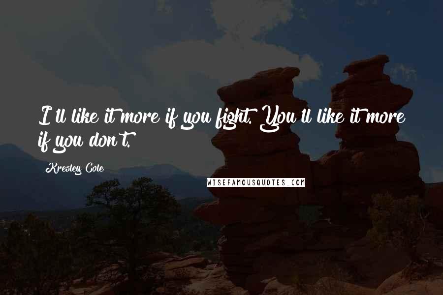Kresley Cole Quotes: I'll like it more if you fight. You'll like it more if you don't.