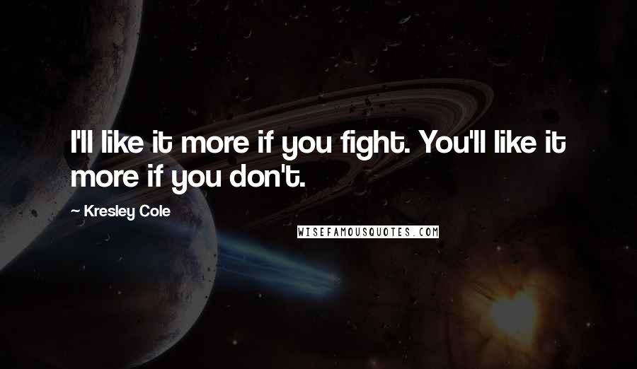 Kresley Cole Quotes: I'll like it more if you fight. You'll like it more if you don't.