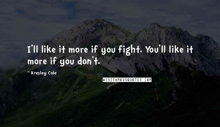 Kresley Cole Quotes: I'll like it more if you fight. You'll like it more if you don't.