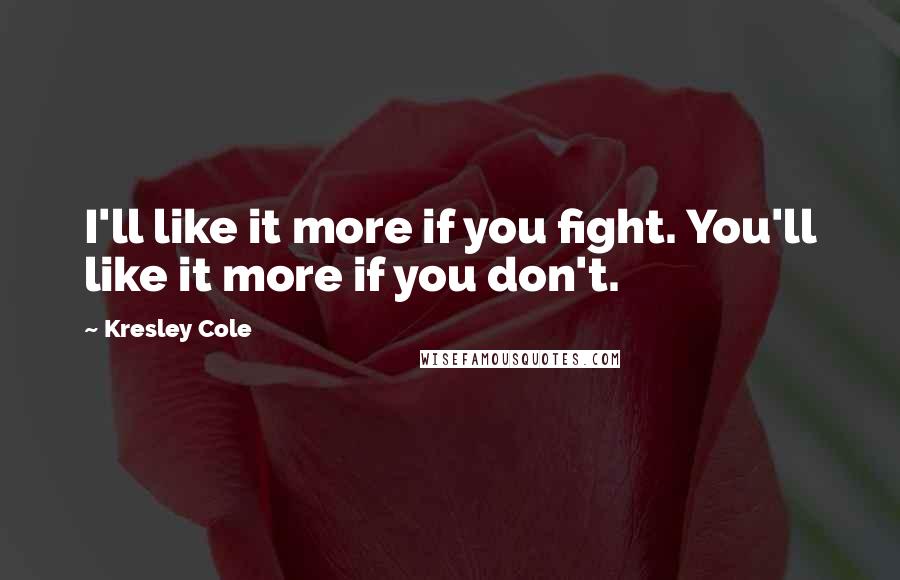 Kresley Cole Quotes: I'll like it more if you fight. You'll like it more if you don't.