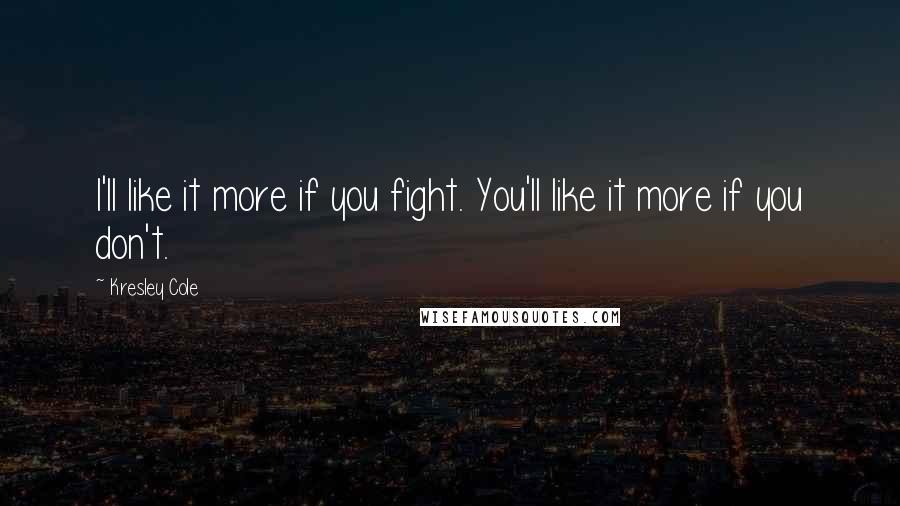 Kresley Cole Quotes: I'll like it more if you fight. You'll like it more if you don't.