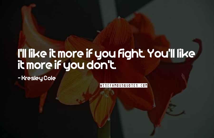 Kresley Cole Quotes: I'll like it more if you fight. You'll like it more if you don't.