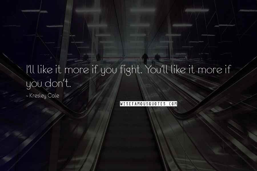 Kresley Cole Quotes: I'll like it more if you fight. You'll like it more if you don't.