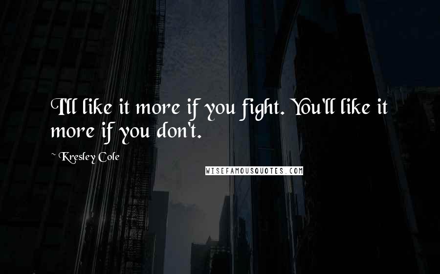 Kresley Cole Quotes: I'll like it more if you fight. You'll like it more if you don't.