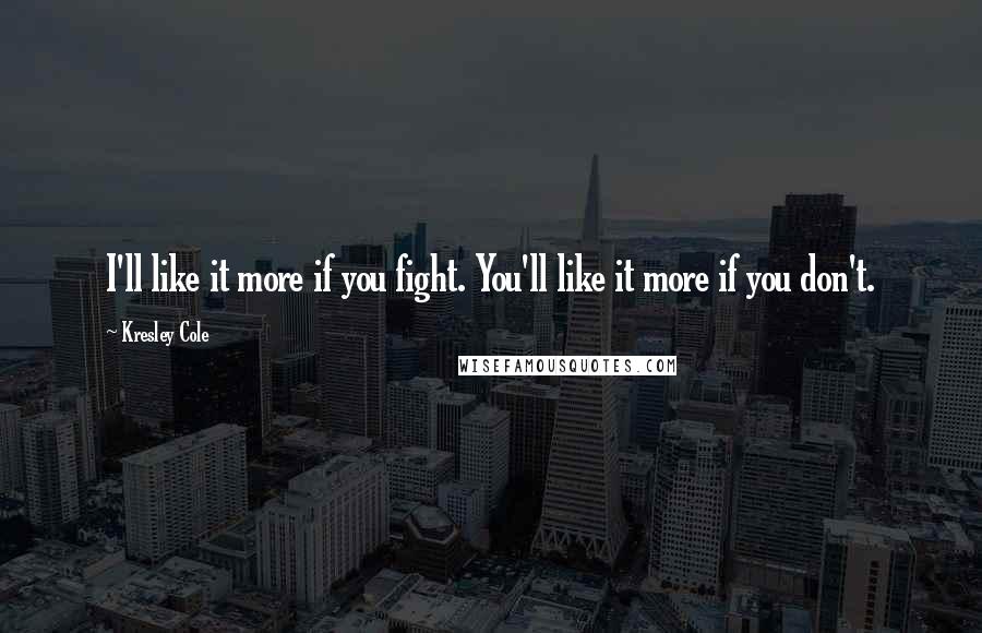Kresley Cole Quotes: I'll like it more if you fight. You'll like it more if you don't.
