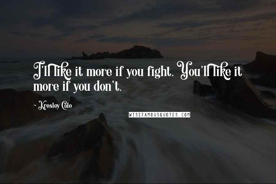 Kresley Cole Quotes: I'll like it more if you fight. You'll like it more if you don't.