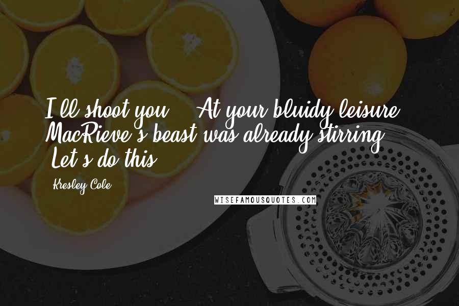 Kresley Cole Quotes: I'll shoot you." "At your bluidy leisure." MacRieve's beast was already stirring. "Let's do this -