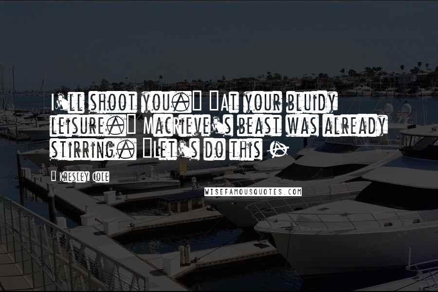 Kresley Cole Quotes: I'll shoot you." "At your bluidy leisure." MacRieve's beast was already stirring. "Let's do this -