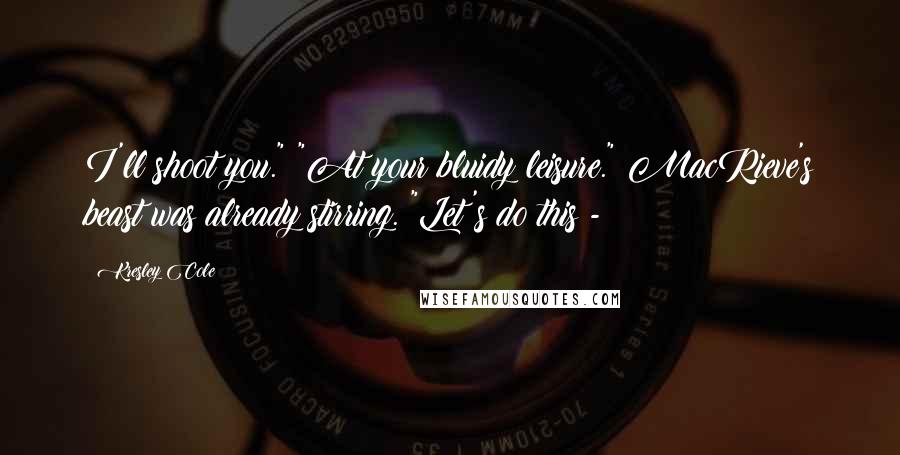 Kresley Cole Quotes: I'll shoot you." "At your bluidy leisure." MacRieve's beast was already stirring. "Let's do this -