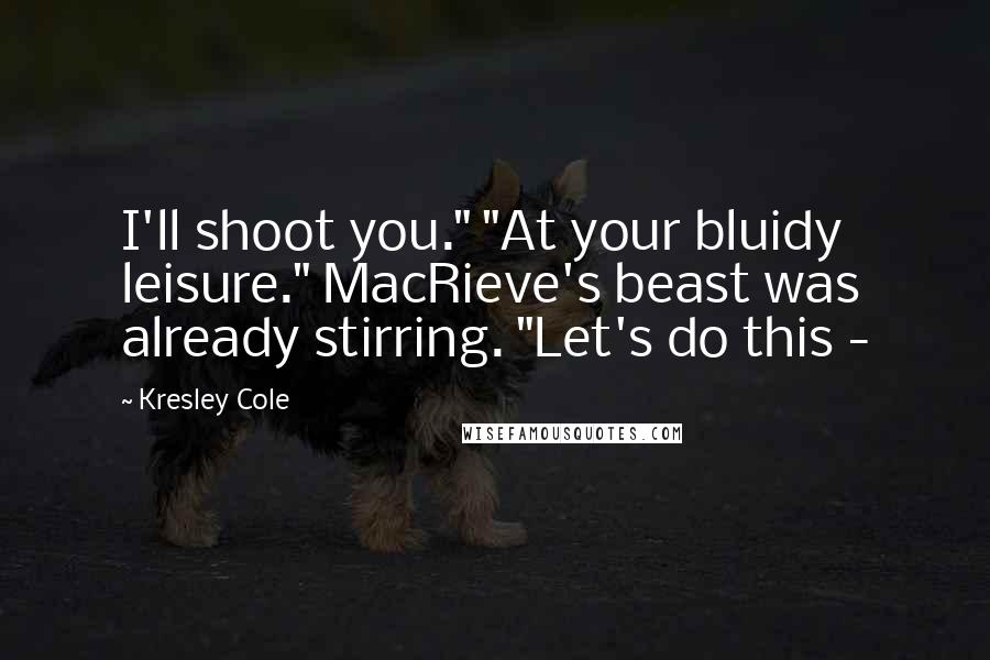 Kresley Cole Quotes: I'll shoot you." "At your bluidy leisure." MacRieve's beast was already stirring. "Let's do this -