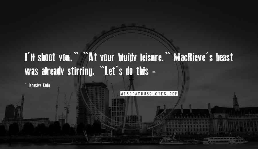 Kresley Cole Quotes: I'll shoot you." "At your bluidy leisure." MacRieve's beast was already stirring. "Let's do this -