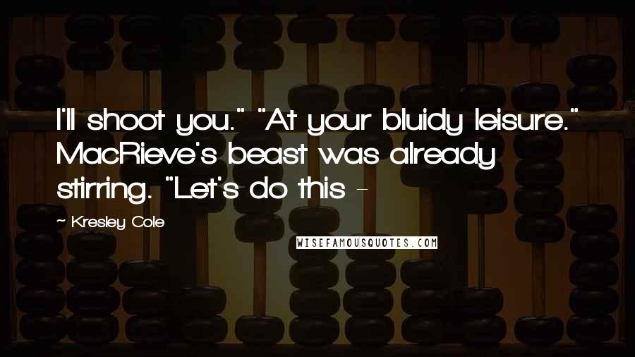 Kresley Cole Quotes: I'll shoot you." "At your bluidy leisure." MacRieve's beast was already stirring. "Let's do this -