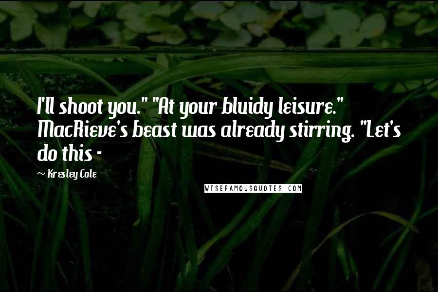 Kresley Cole Quotes: I'll shoot you." "At your bluidy leisure." MacRieve's beast was already stirring. "Let's do this -