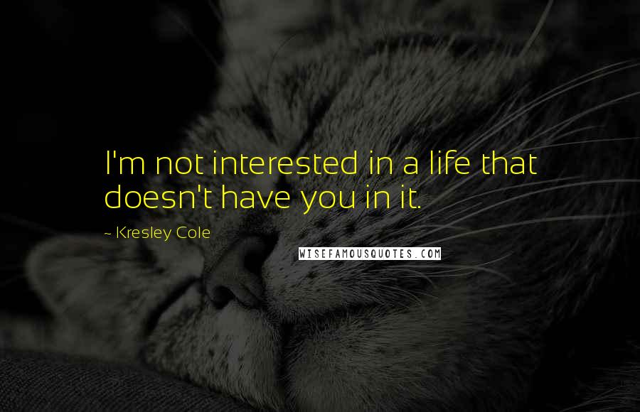Kresley Cole Quotes: I'm not interested in a life that doesn't have you in it.