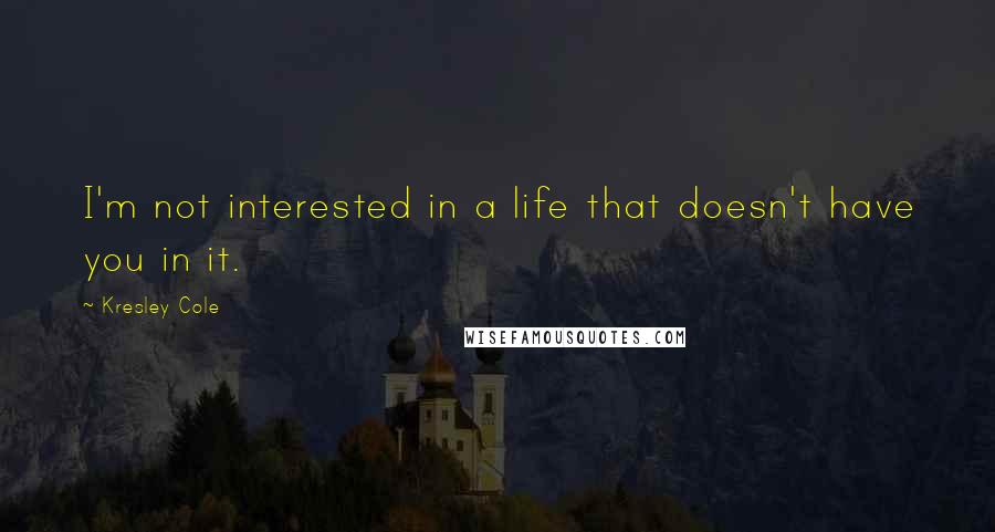 Kresley Cole Quotes: I'm not interested in a life that doesn't have you in it.