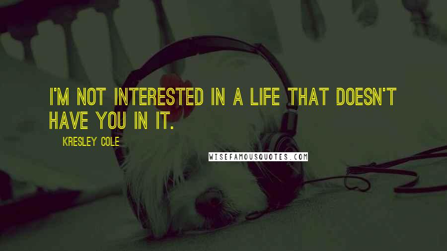 Kresley Cole Quotes: I'm not interested in a life that doesn't have you in it.