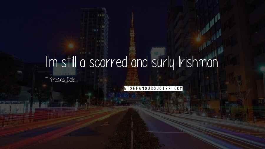 Kresley Cole Quotes: I'm still a scarred and surly Irishman.