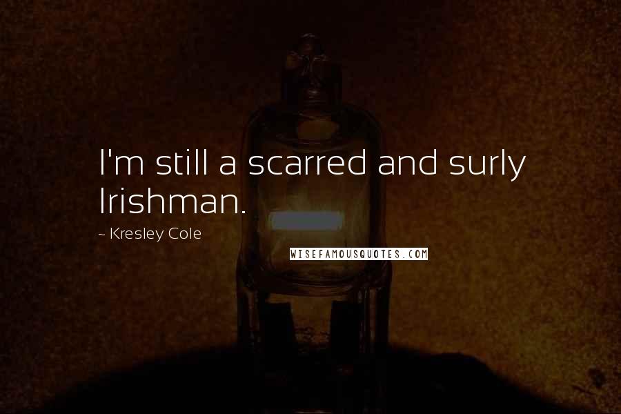 Kresley Cole Quotes: I'm still a scarred and surly Irishman.